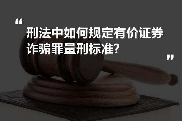 刑法中如何规定有价证券诈骗罪量刑标准?