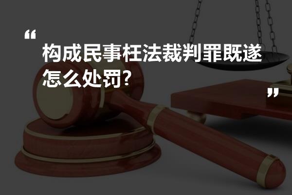 构成民事枉法裁判罪既遂怎么处罚?