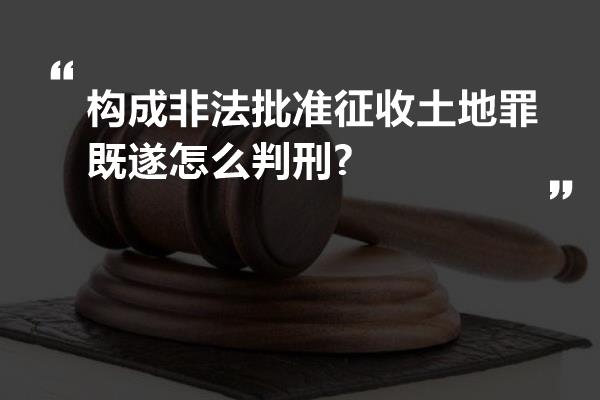 构成非法批准征收土地罪既遂怎么判刑?