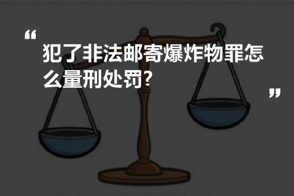 犯了非法邮寄爆炸物罪怎么量刑处罚?