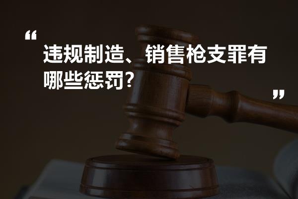 违规制造、销售枪支罪有哪些惩罚?