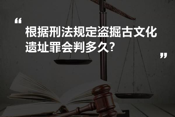 根据刑法规定盗掘古文化遗址罪会判多久?