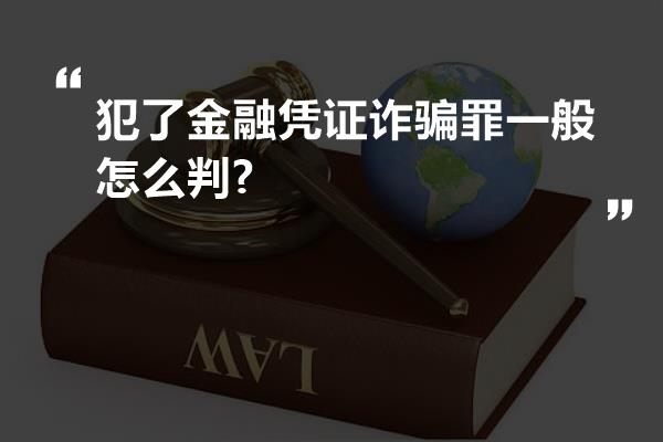 犯了金融凭证诈骗罪一般怎么判?