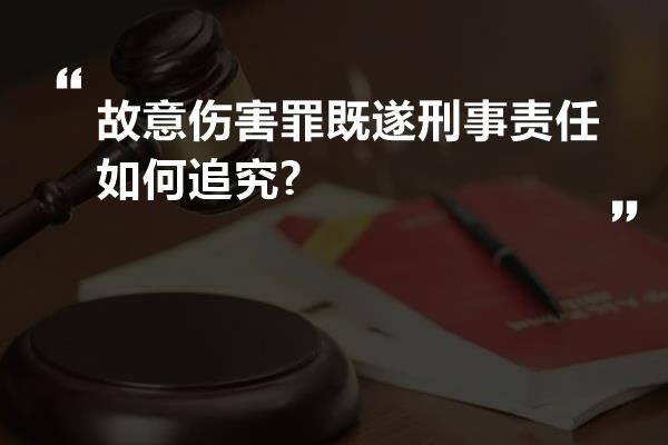 故意伤害罪既遂刑事责任如何追究?