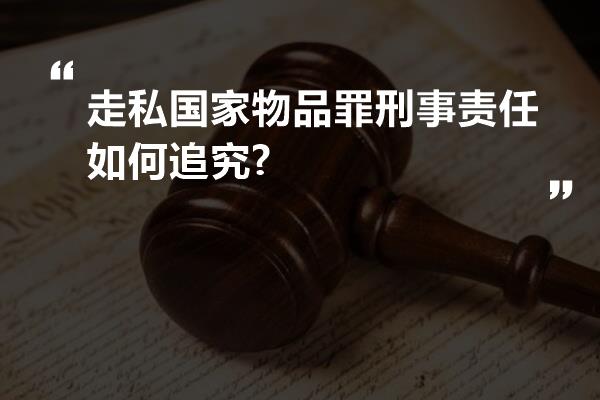 走私国家物品罪刑事责任如何追究?