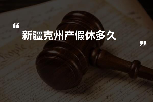 新疆克州产假休多久