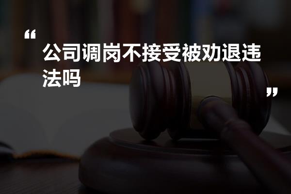 公司调岗不接受被劝退违法吗