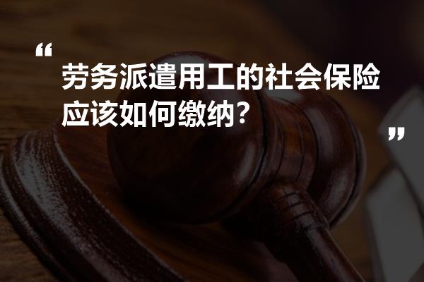 劳务派遣用工的社会保险应该如何缴纳？