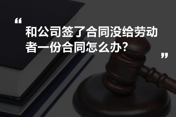 和公司签了合同没给劳动者一份合同怎么办？