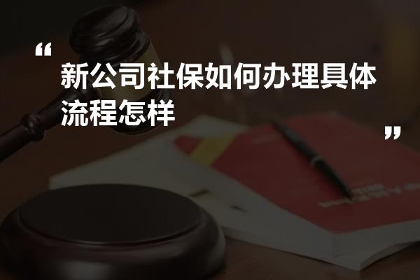 新公司社保如何办理具体流程怎样