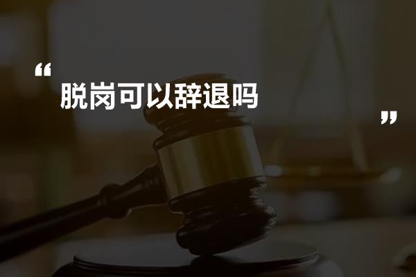 脱岗可以辞退吗