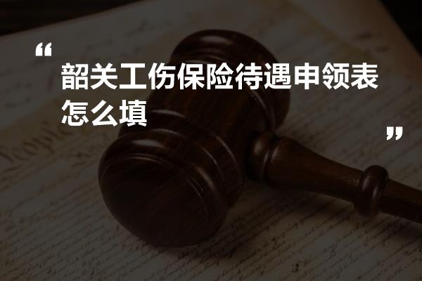 韶关工伤保险待遇申领表怎么填