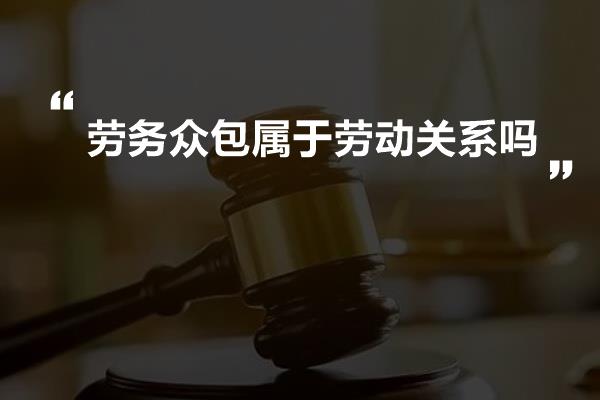 劳务众包属于劳动关系吗