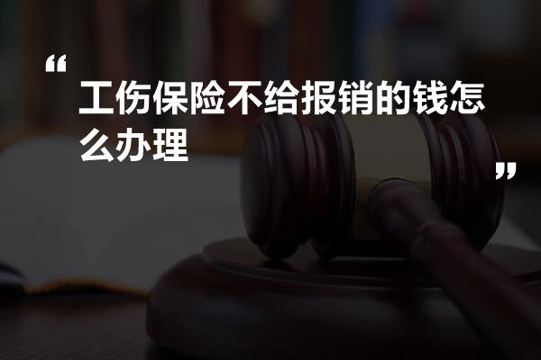 工伤保险不给报销的钱怎么办理