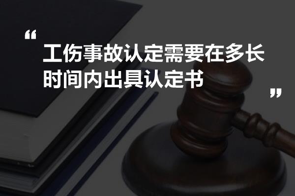 工伤事故认定需要在多长时间内出具认定书