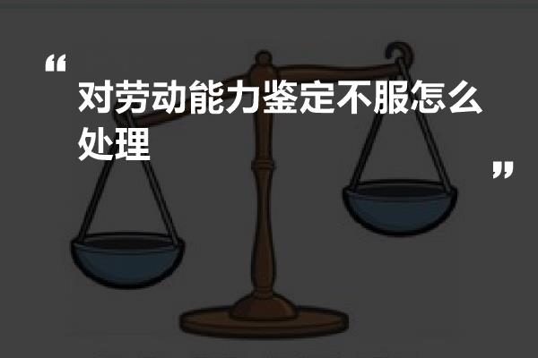 对劳动能力鉴定不服怎么处理