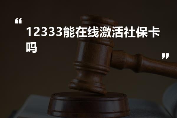 12333能在线激活社保卡吗