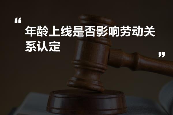 年龄上线是否影响劳动关系认定