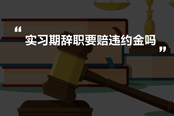 实习期辞职要赔违约金吗