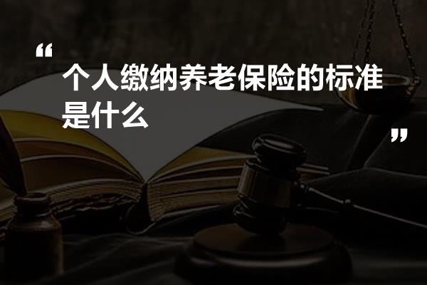 个人缴纳养老保险的标准是什么