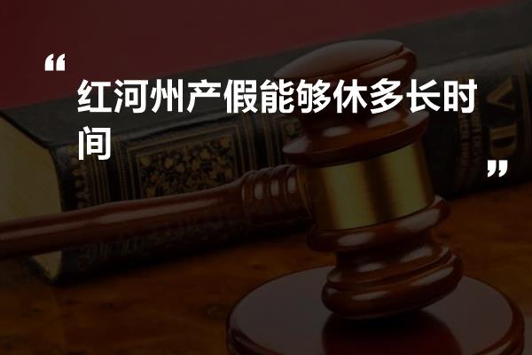 红河州产假能够休多长时间