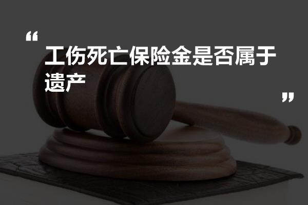 工伤死亡保险金是否属于遗产