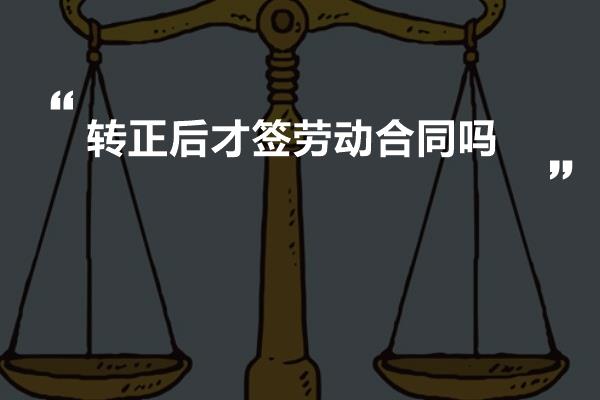 转正后才签劳动合同吗