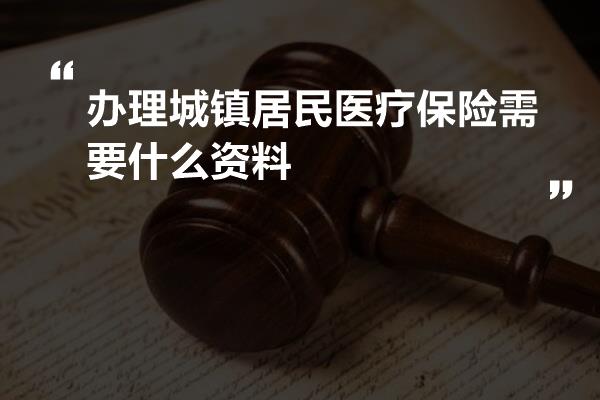 办理城镇居民医疗保险需要什么资料