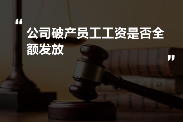 公司破产员工工资是否全额发放