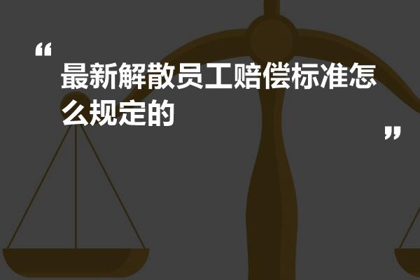 最新解散员工赔偿标准怎么规定的