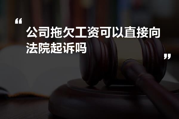 公司拖欠工资可以直接向法院起诉吗