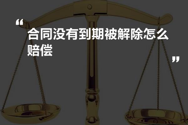 合同没有到期被解除怎么赔偿