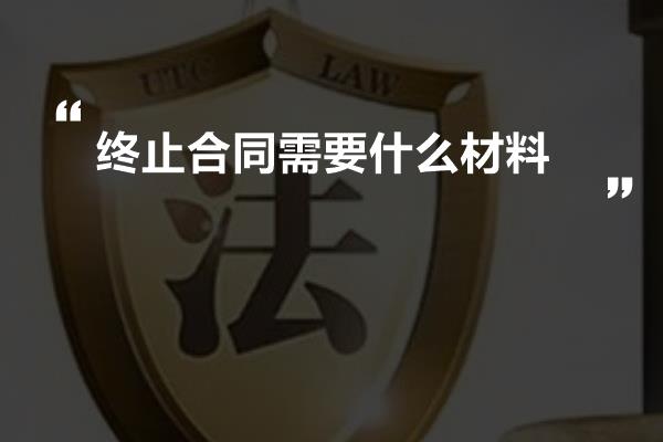 终止合同需要什么材料