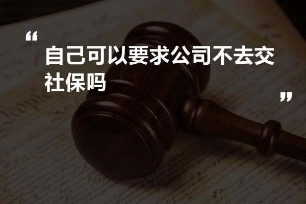 自己可以要求公司不去交社保吗