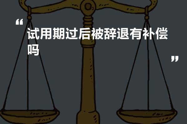 试用期过后被辞退有补偿吗