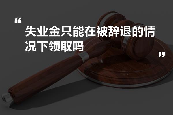 失业金只能在被辞退的情况下领取吗