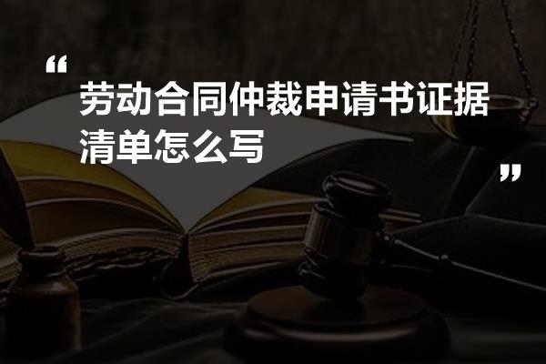 劳动合同仲裁申请书证据清单怎么写