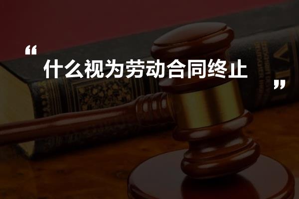 什么视为劳动合同终止