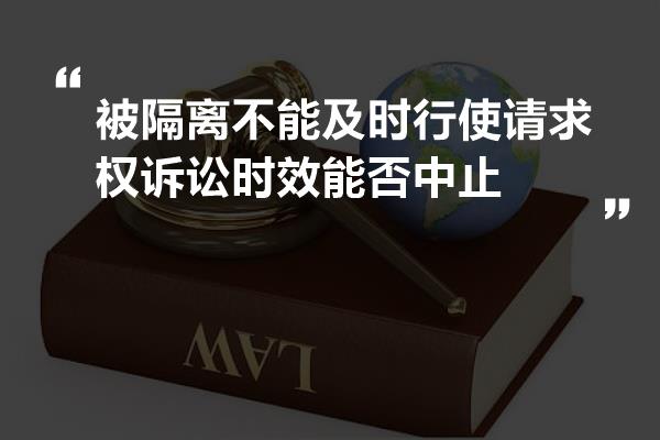 被隔离不能及时行使请求权诉讼时效能否中止