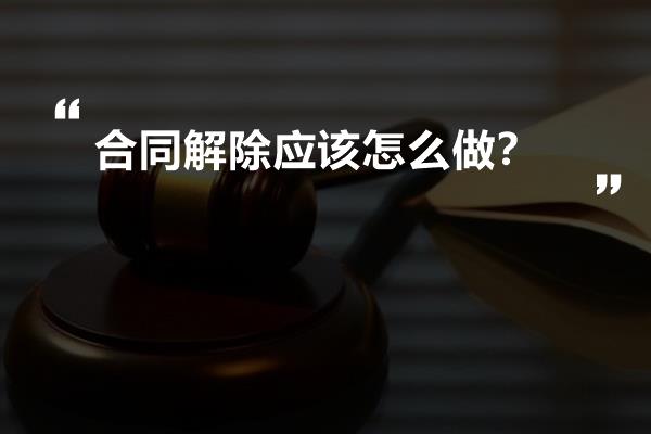 合同解除应该怎么做？