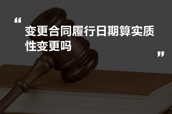 变更合同履行日期算实质性变更吗