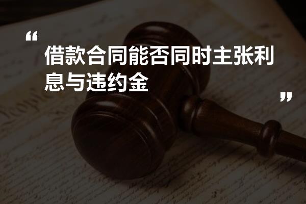 借款合同能否同时主张利息与违约金