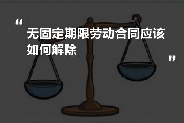 无固定期限劳动合同应该如何解除