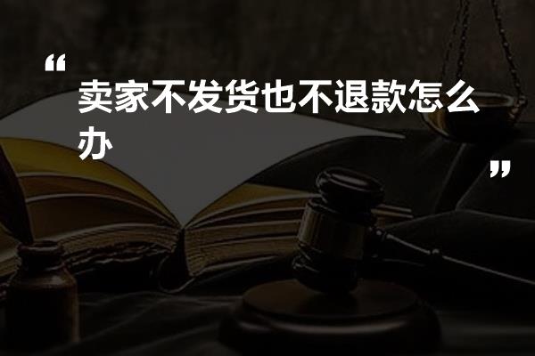 卖家不发货也不退款怎么办