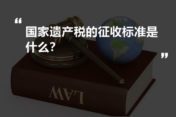 国家遗产税的征收标准是什么？