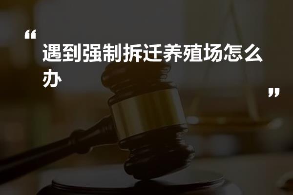 遇到强制拆迁养殖场怎么办