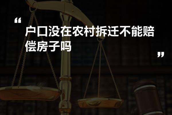 户口没在农村拆迁不能赔偿房子吗