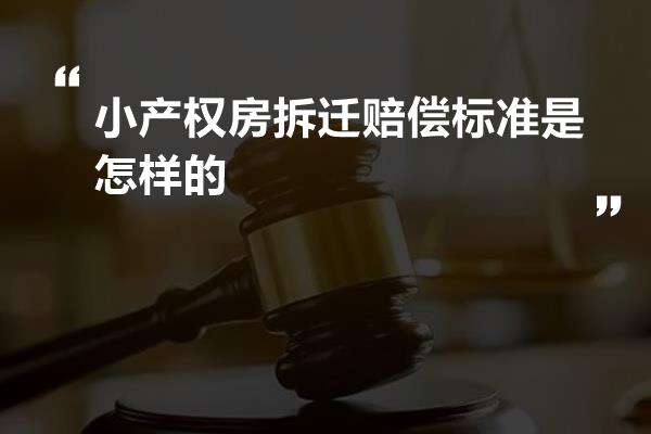 小产权房拆迁赔偿标准是怎样的