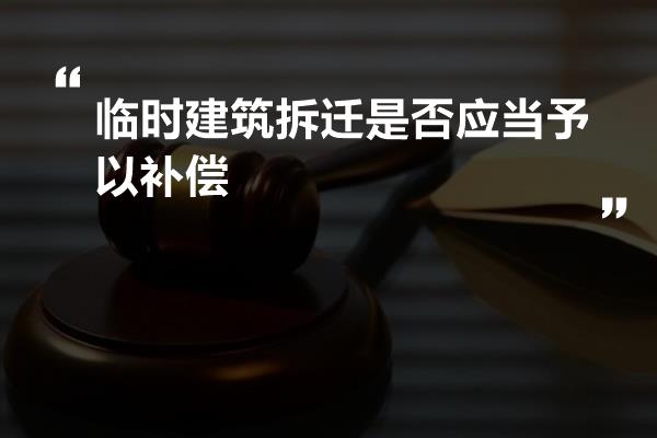 临时建筑拆迁是否应当予以补偿