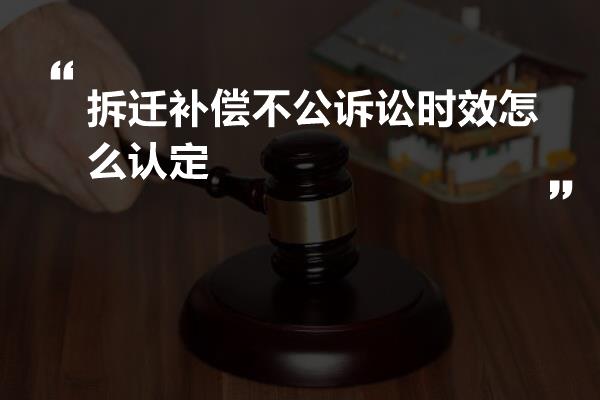 拆迁补偿不公诉讼时效怎么认定